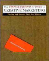 Graphic Designer's Guide to Creative Marketing, The: Finding & Keeping Your Best Clients